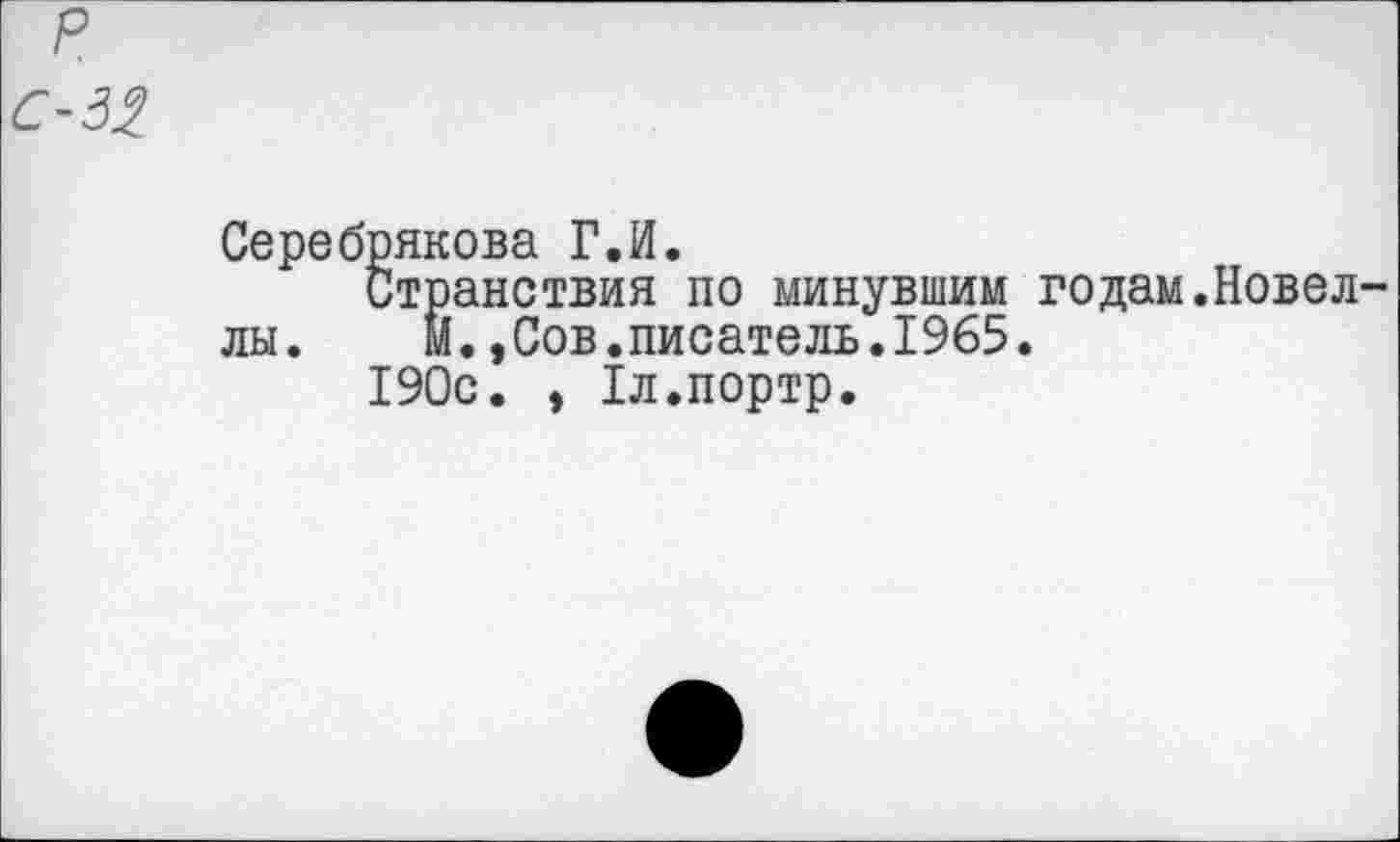 ﻿р
С-32
Серебрякова Г.И.
Странствия по минувшим годам.Новел лы. м.,Сов.писатель.1965.
190с. , 1л.портр.